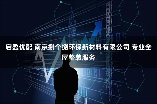 启盈优配 南京捌个捌环保新材料有限公司 专业全屋整装服务