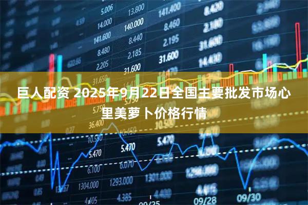 巨人配资 2025年9月22日全国主要批发市场心里美萝卜价格行情
