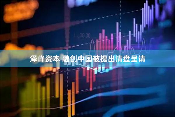 泽峰资本 融创中国被提出清盘呈请