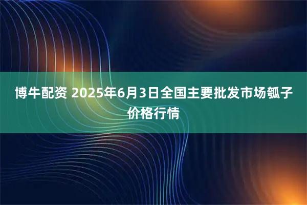 博牛配资 2025年6月3日全国主要批发市场瓠子价格行情