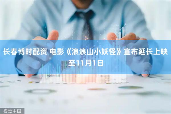 长春博时配资 电影《浪浪山小妖怪》宣布延长上映至11月1日