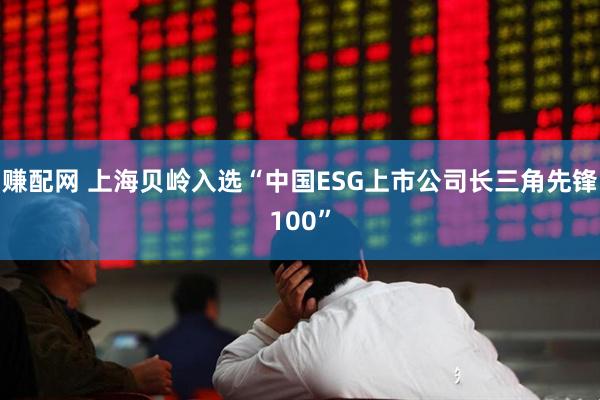 赚配网 上海贝岭入选“中国ESG上市公司长三角先锋100”