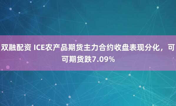 双融配资 ICE农产品期货主力合约收盘表现分化，可可期货跌7.09%