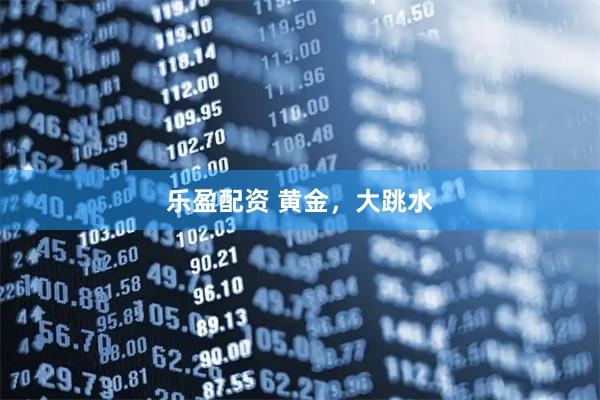 乐盈配资 黄金，大跳水